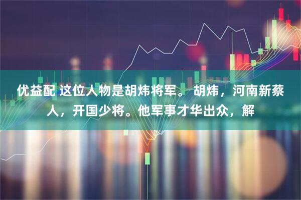优益配 这位人物是胡炜将军。 胡炜，河南新蔡人，开国少将。他军事才华出众，解