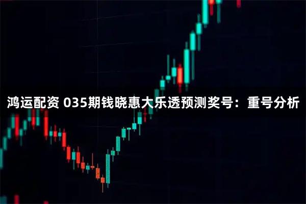 鸿运配资 035期钱晓惠大乐透预测奖号:重号分析