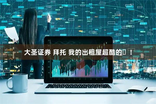 大圣证券 拜托 我的出租屋超酷的✨！