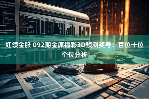 红领金服 092期金原福彩3D预测奖号:百位十位个位分析